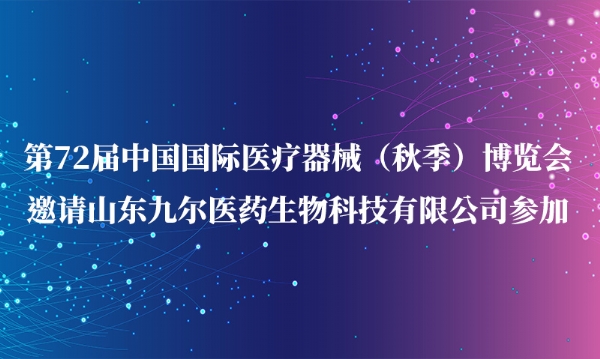 第72屆中國國際醫(yī)療器械（秋季）博覽會邀請山東九爾醫(yī)藥生物科技有限公司參加